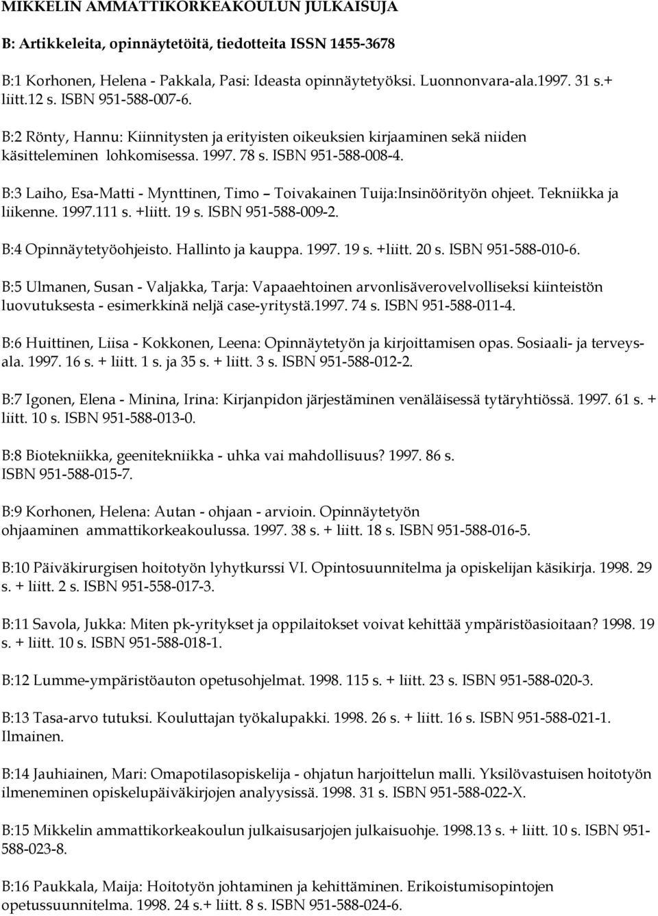 B:3 Laiho, Esa-Matti - Mynttinen, Timo Toivakainen Tuija:Insinöörityön ohjeet. Tekniikka ja liikenne. 1997.111 s. +liitt. 19 s. ISBN 951-588-009-2. B:4 Opinnäytetyöohjeisto. Hallinto ja kauppa. 1997. 19 s. +liitt. 20 s.