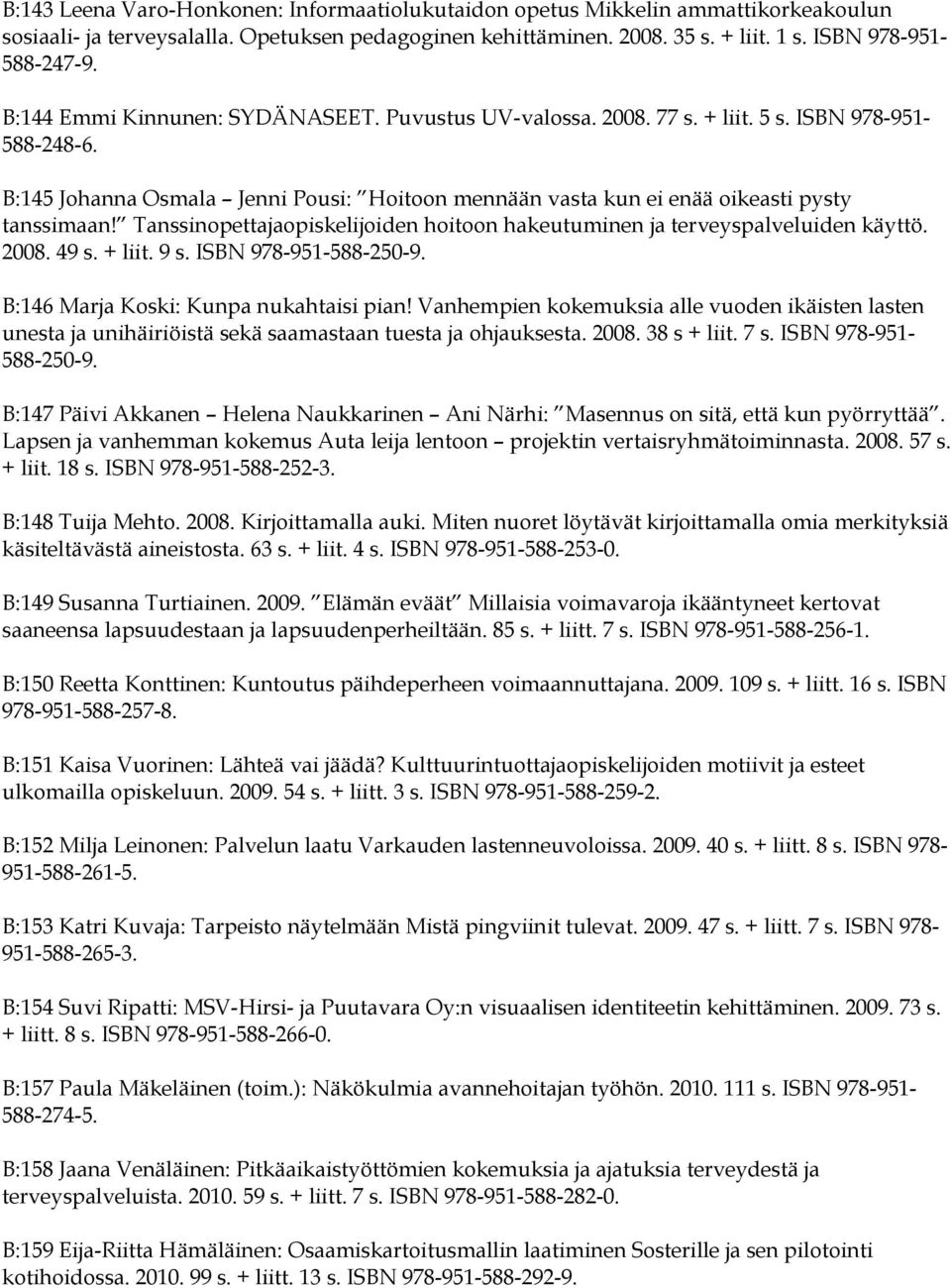 Tanssinopettajaopiskelijoiden hoitoon hakeutuminen ja terveyspalveluiden käyttö. 2008. 49 s. + liit. 9 s. ISBN 978-951-588-250-9. B:146 Marja Koski: Kunpa nukahtaisi pian!