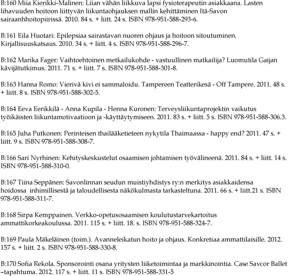 B:162 Marika Fager: Vaihtoehtoinen metkailukohde - vastuullinen matkailija? Luomutila Gaijan kävijätutkimus. 2011. 71 s. + liitt. 7 s. ISBN 978-951-588-301-8.