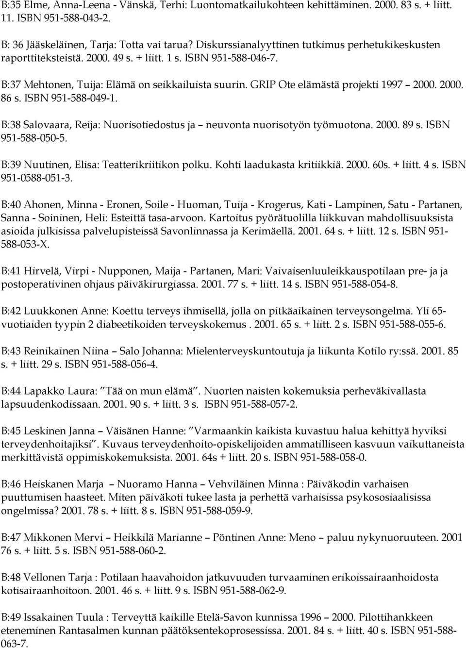 GRIP Ote elämästä projekti 1997 2000. 2000. 86 s. ISBN 951-588-049-1. B:38 Salovaara, Reija: Nuorisotiedostus ja neuvonta nuorisotyön työmuotona. 2000. 89 s. ISBN 951-588-050-5.