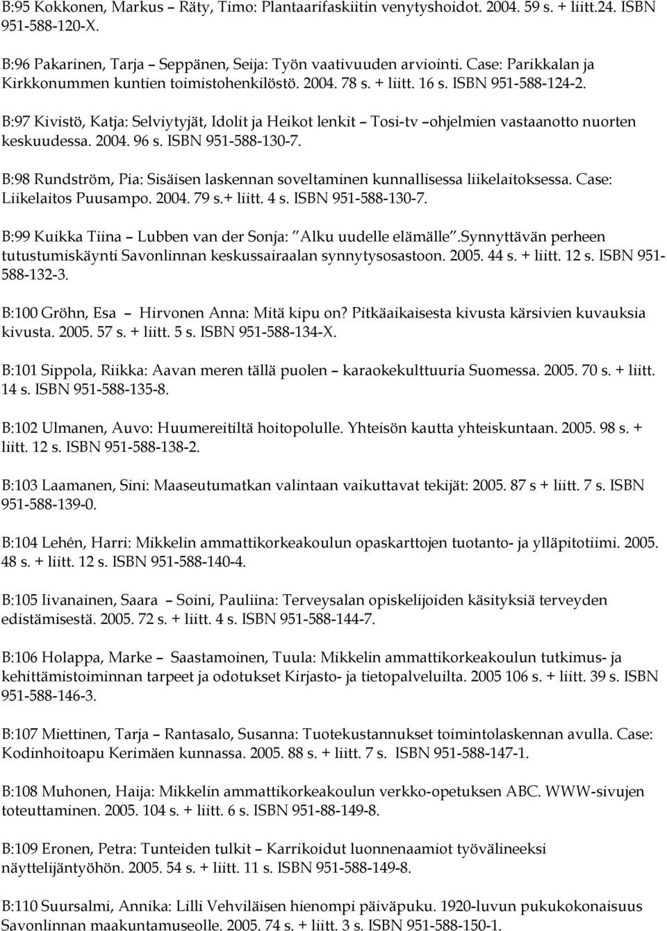 B:97 Kivistö, Katja: Selviytyjät, Idolit ja Heikot lenkit Tosi-tv ohjelmien vastaanotto nuorten keskuudessa. 2004. 96 s. ISBN 951-588-130-7.