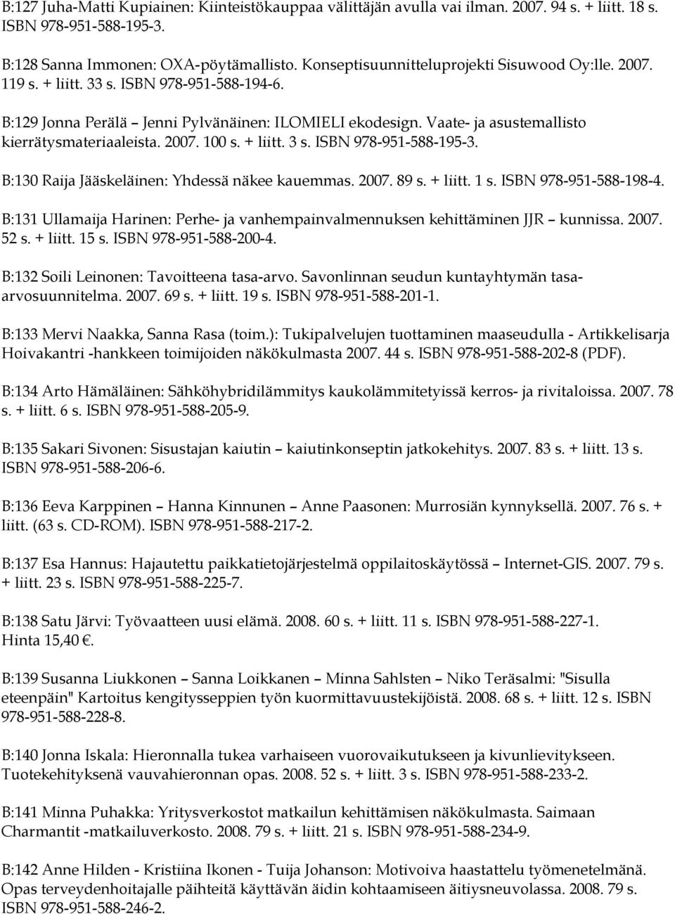 Vaate- ja asustemallisto kierrätysmateriaaleista. 2007. 100 s. + liitt. 3 s. ISBN 978-951-588-195-3. B:130 Raija Jääskeläinen: Yhdessä näkee kauemmas. 2007. 89 s. + liitt. 1 s. ISBN 978-951-588-198-4.