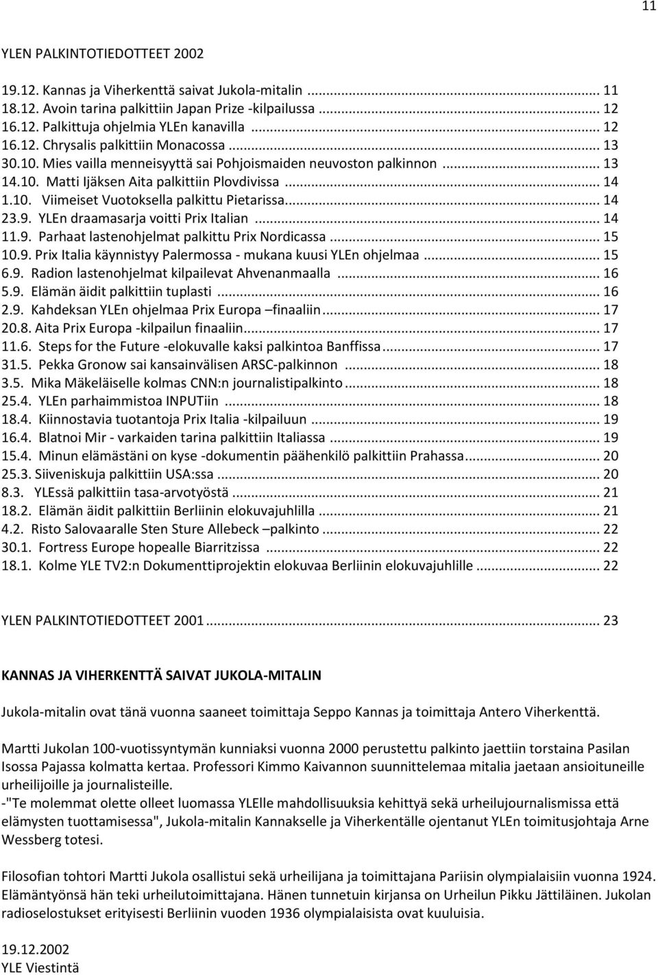 YLEn draamasarja voitti Prix Italian... 14 11.9. Parhaat lastenohjelmat palkittu Prix Nordicassa... 15 10.9. Prix Italia käynnistyy Palermossa - mukana kuusi YLEn ohjelmaa... 15 6.9. Radion lastenohjelmat kilpailevat Ahvenanmaalla.