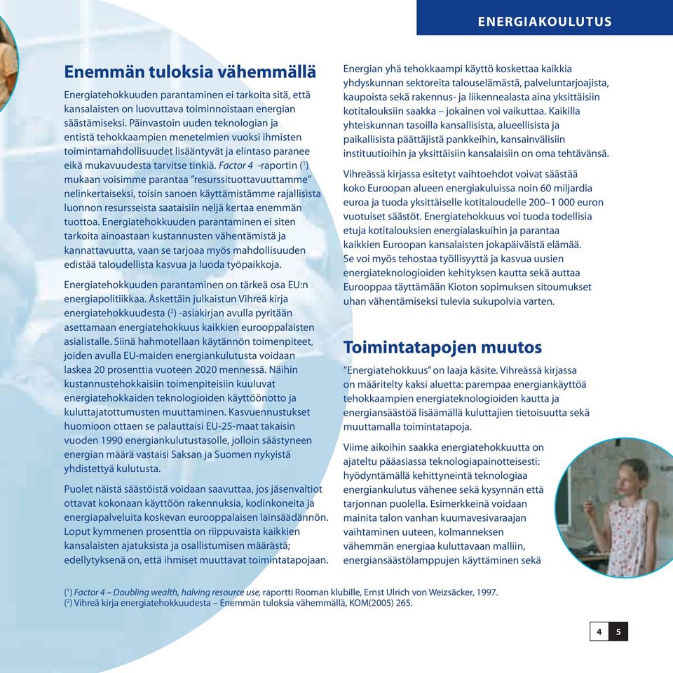 Factor 4 -raportin ( 1 ) mukaan voisimme parantaa resurssituottavuuttamme nelinkertaiseksi, toisin sanoen käyttämistämme rajallisista luonnon resursseista saataisiin neljä kertaa enemmän tuottoa.