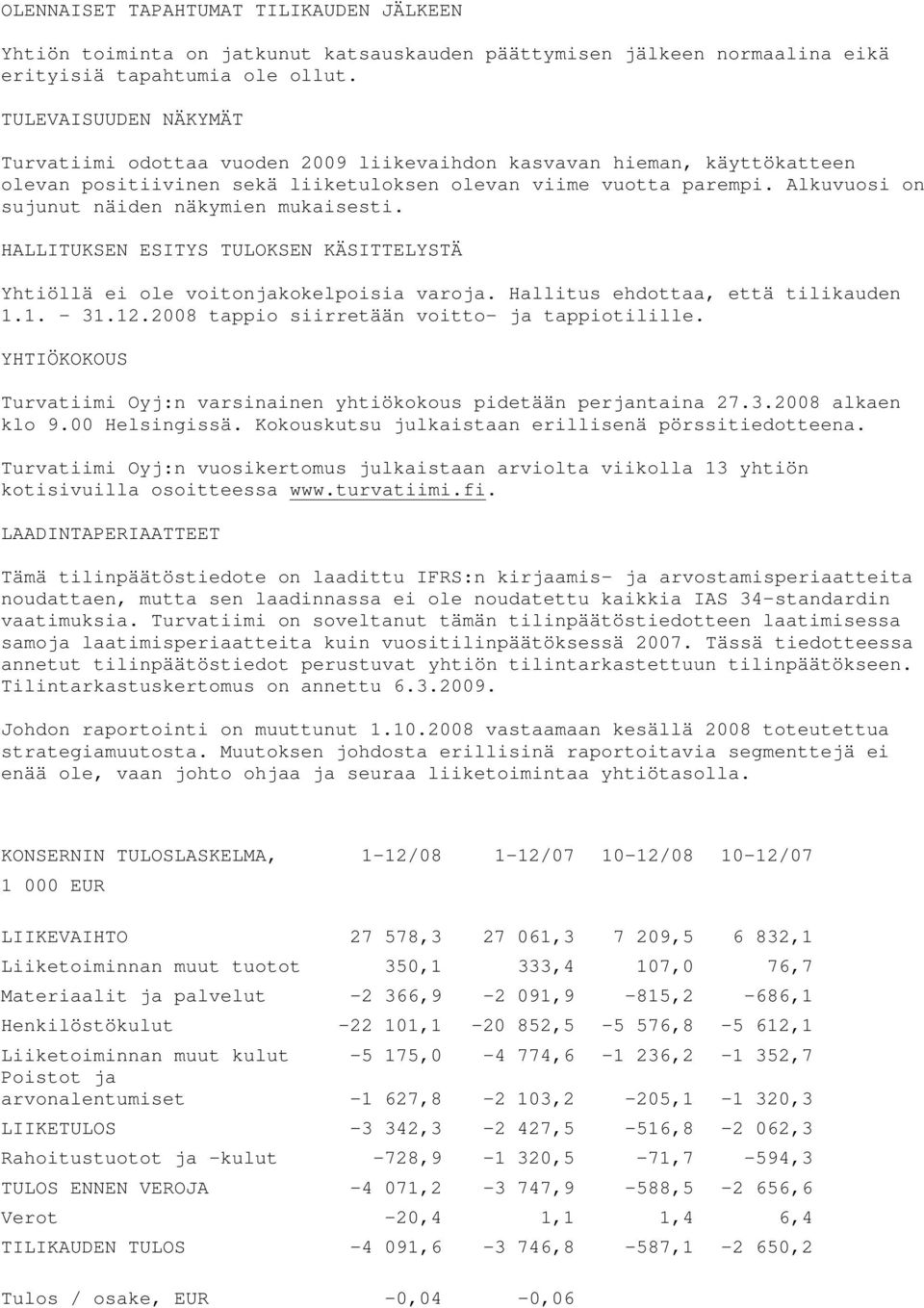 Alkuvuosi on sujunut näiden näkymien mukaisesti. HALLITUKSEN ESITYS TULOKSEN KÄSITTELYSTÄ Yhtiöllä ei ole voitonjakokelpoisia varoja. Hallitus ehdottaa, että tilikauden 1.1. - 31.12.