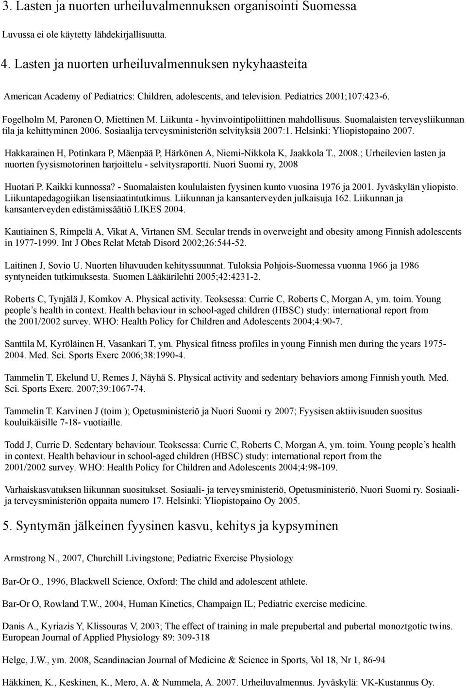 Sosiaalija terveysministeriön selvityksiä 2007:1. Helsinki: Yliopistopaino 2007. Hakkarainen H, Potinkara P, Mäenpää P, Härkönen A, Niemi-Nikkola K, Jaakkola T., 2008.