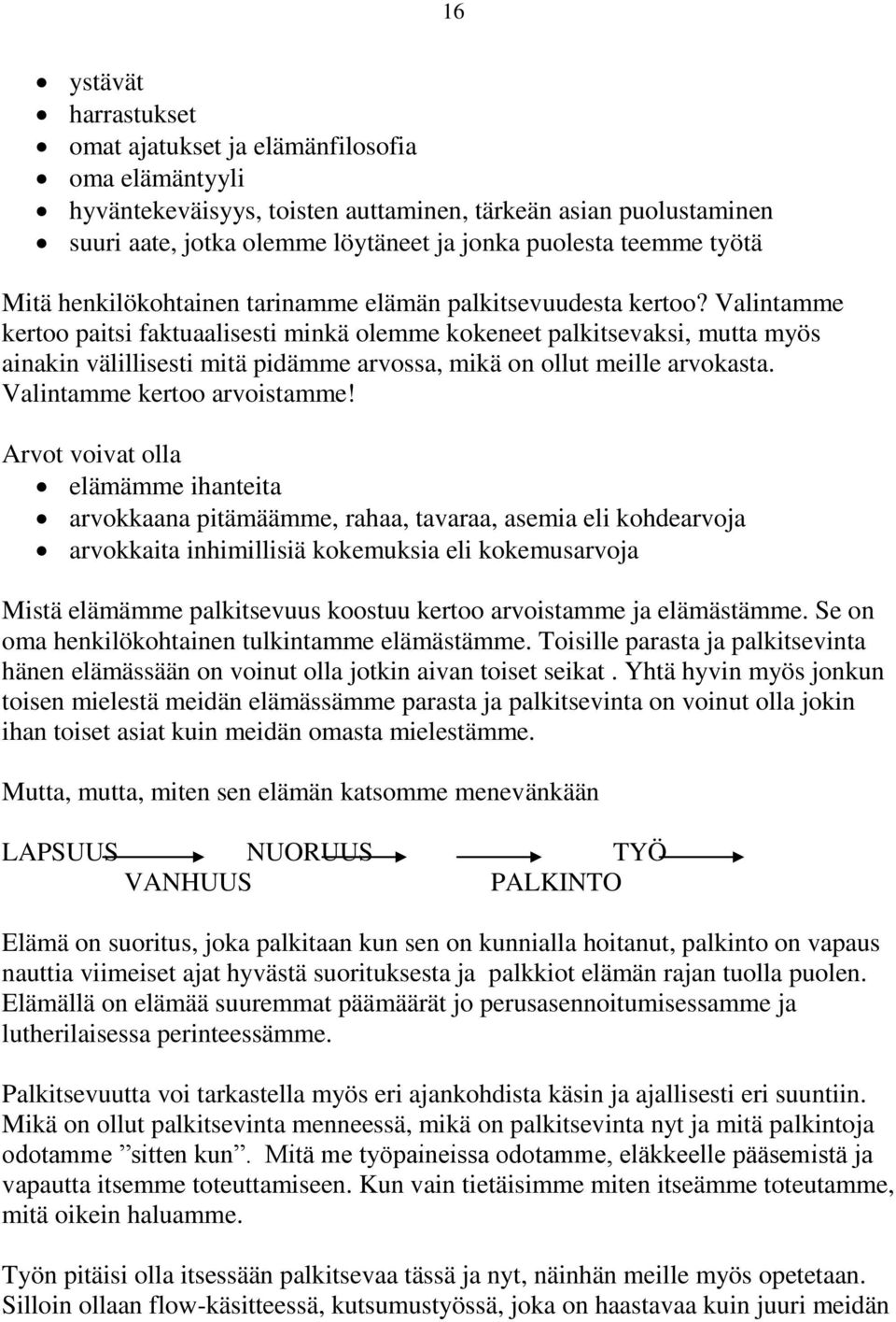 Valintamme kertoo paitsi faktuaalisesti minkä olemme kokeneet palkitsevaksi, mutta myös ainakin välillisesti mitä pidämme arvossa, mikä on ollut meille arvokasta. Valintamme kertoo arvoistamme!