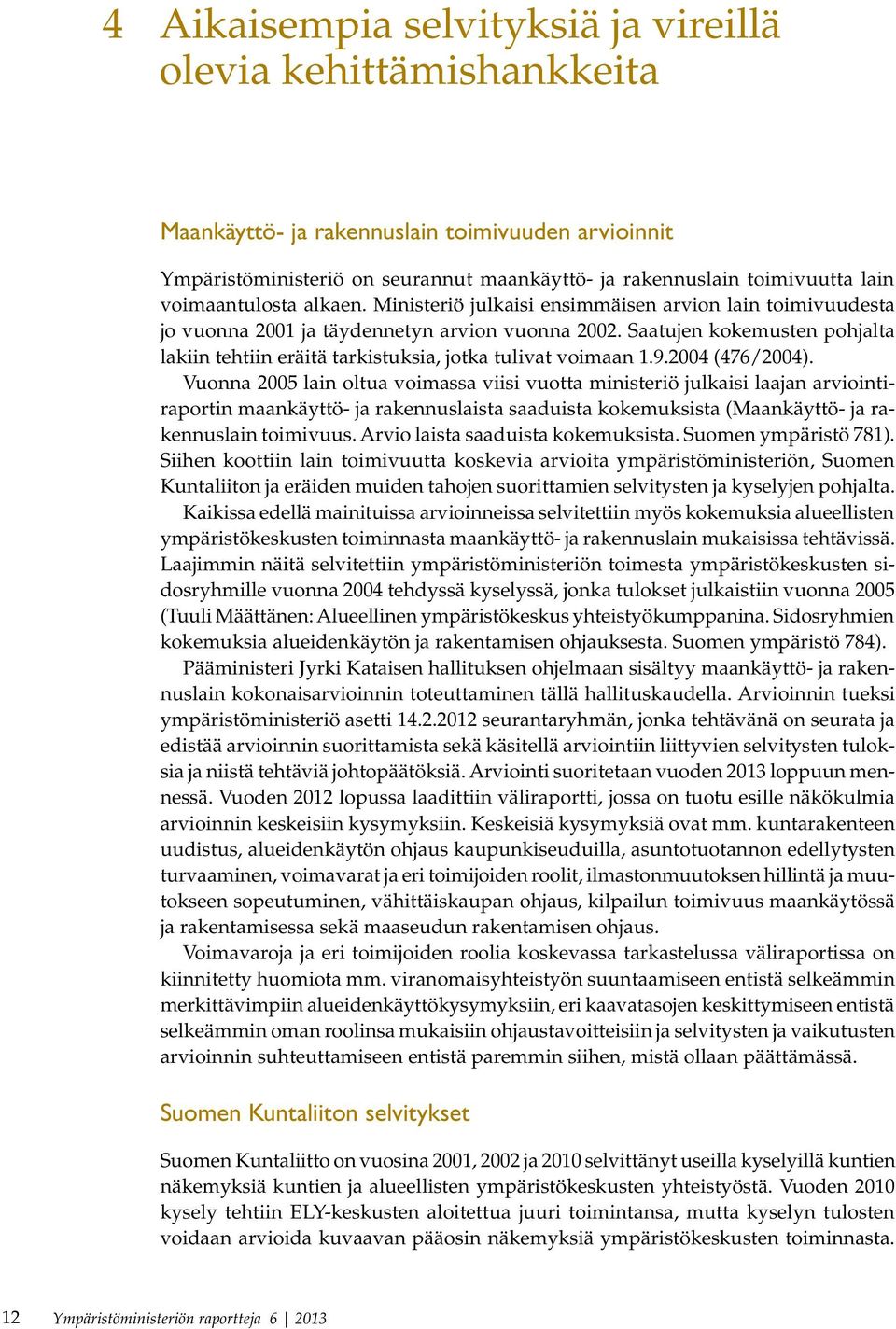 Saatujen kokemusten pohjalta lakiin tehtiin eräitä tarkistuksia, jotka tulivat voimaan 1.9.2004 (476/2004).