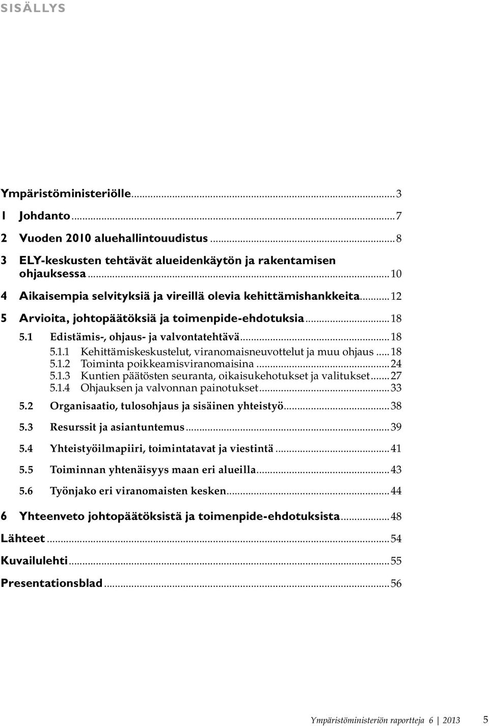 ..18 5.1.2 Toiminta poikkeamisviranomaisina...24 5.1.3 Kuntien päätösten seuranta, oikaisukehotukset ja valitukset...27 5.1.4 Ohjauksen ja valvonnan painotukset...33 5.