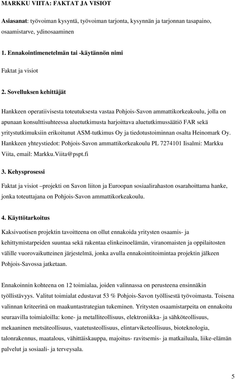 Sovelluksen kehittäjät Hankkeen operatiivisesta toteutuksesta vastaa Pohjois-Savon ammattikorkeakoulu, jolla on apunaan konsulttisuhteessa aluetutkimusta harjoittava aluetutkimussäätiö FAR sekä