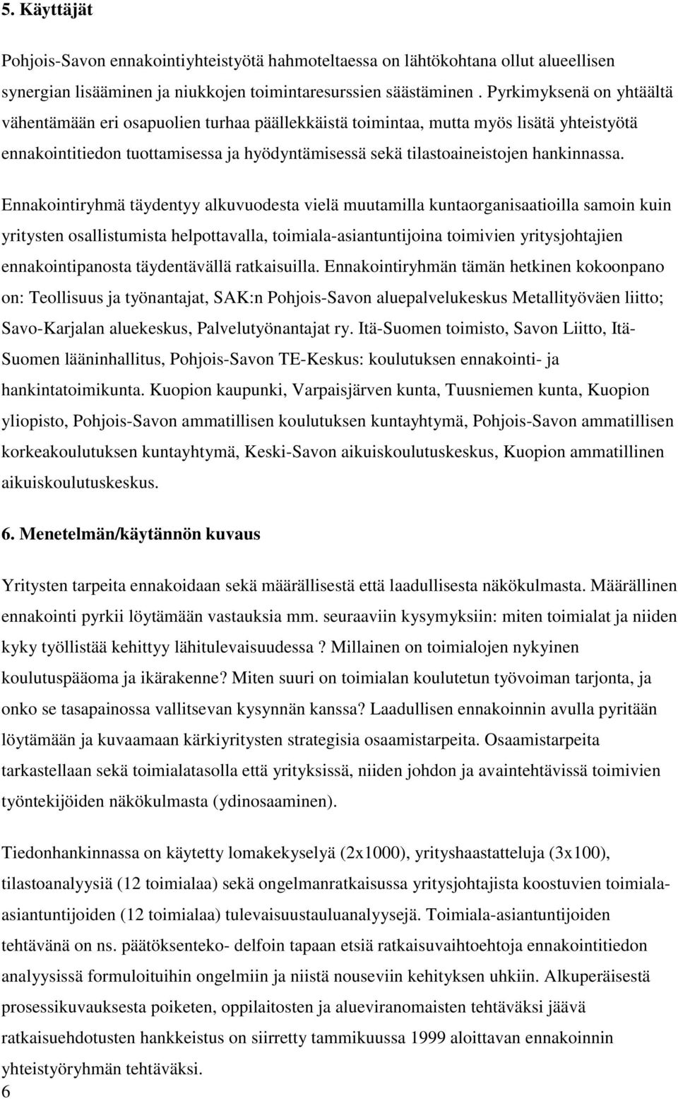 Ennakointiryhmä täydentyy alkuvuodesta vielä muutamilla kuntaorganisaatioilla samoin kuin yritysten osallistumista helpottavalla, toimiala-asiantuntijoina toimivien yritysjohtajien ennakointipanosta
