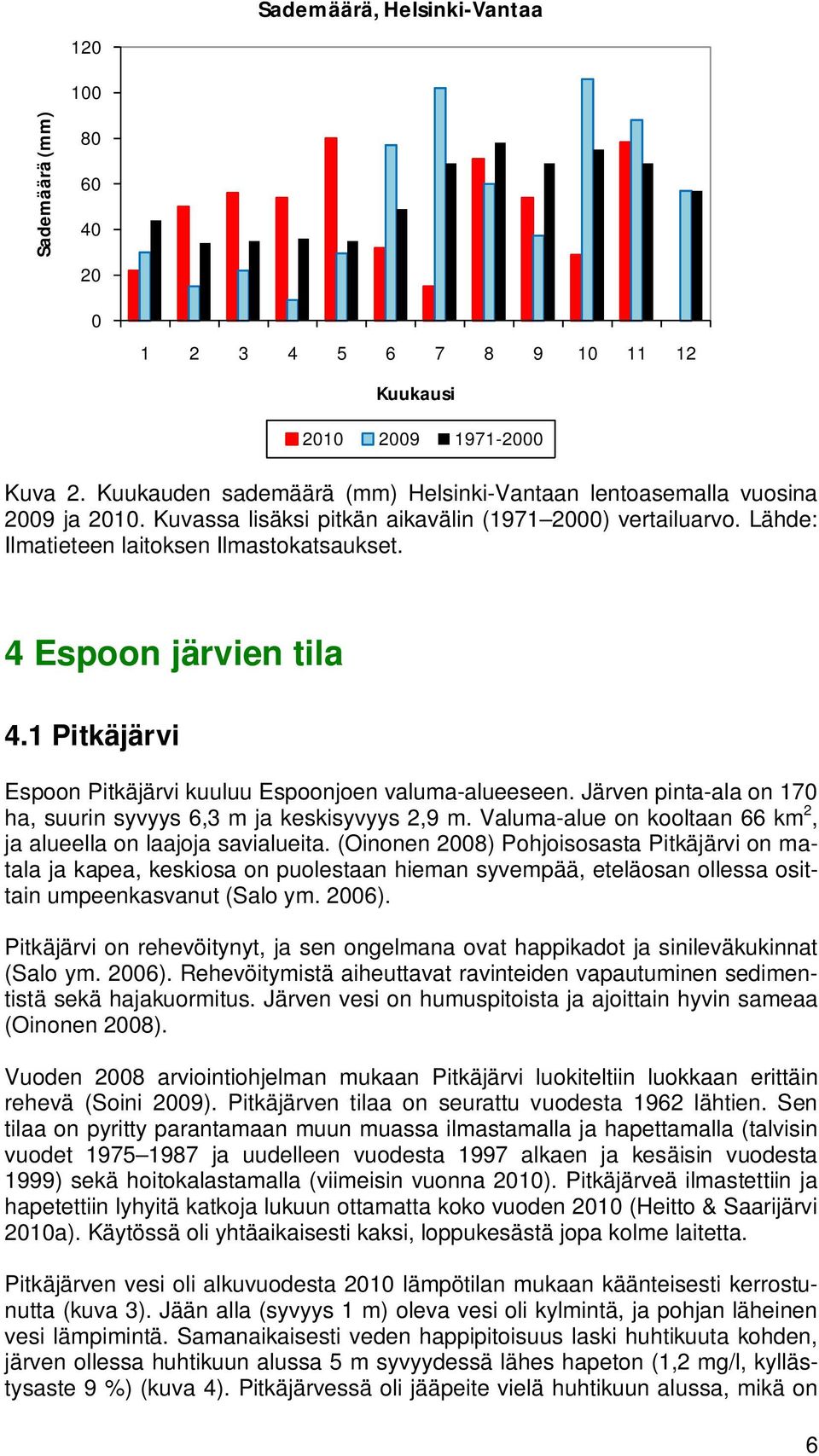 Järven pinta-ala on 17 ha, suurin syvyys 6,3 m ja keskisyvyys 2,9 m. Valuma-alue on kooltaan 66 km 2, ja alueella on laajoja savialueita.