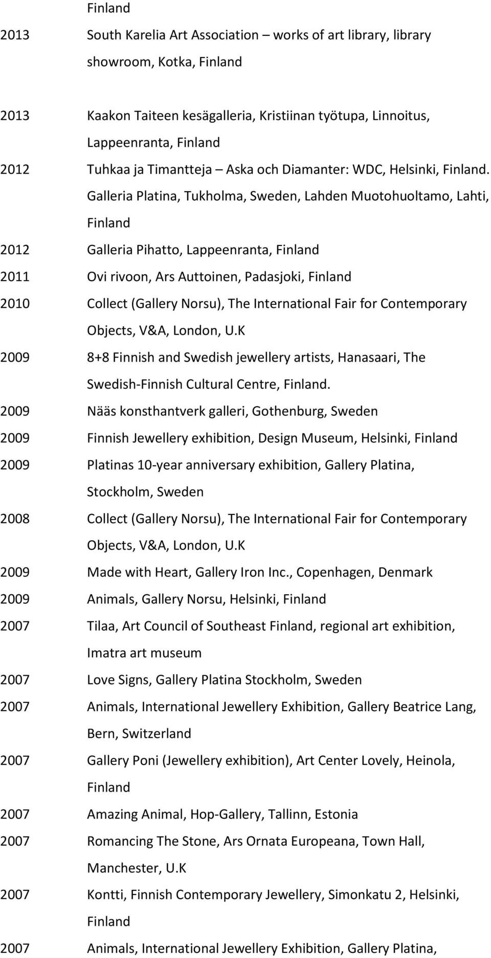 Galleria Platina, Tukholma, Sweden, Lahden Muotohuoltamo, Lahti, 2012 Galleria Pihatto, Lappeenranta, 2011 Ovi rivoon, Ars Auttoinen, Padasjoki, 2010 Collect (Gallery Norsu), The International Fair