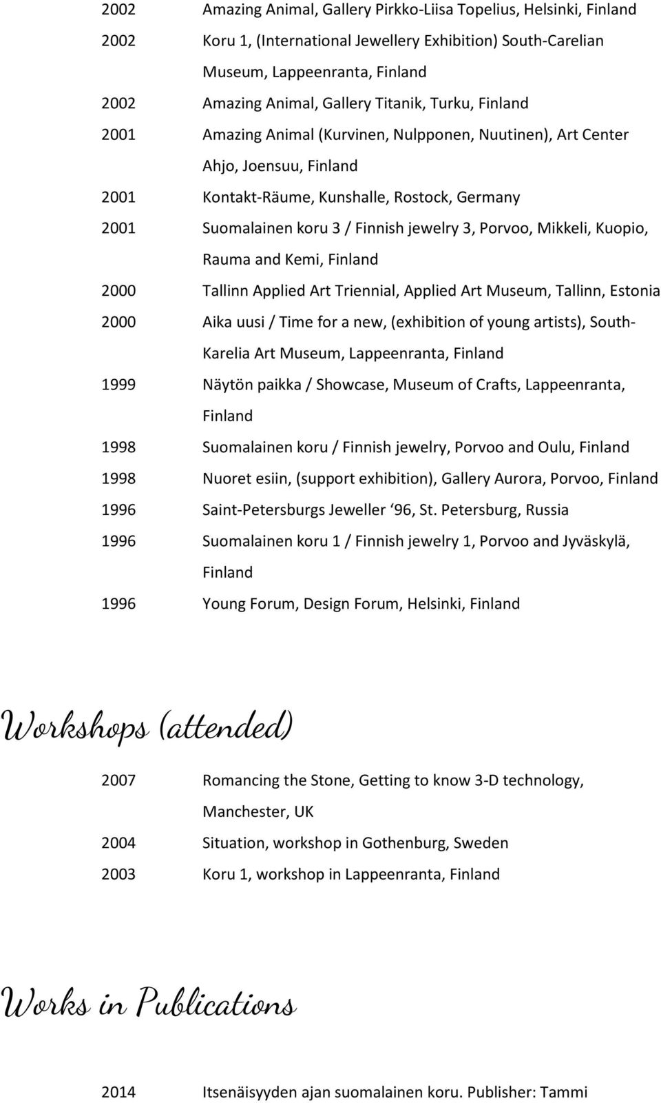 and Kemi, 2000 Tallinn Applied Art Triennial, Applied Art Museum, Tallinn, Estonia 2000 Aika uusi / Time for a new, (exhibition of young artists), South- Karelia Art Museum, Lappeenranta, 1999 Näytön