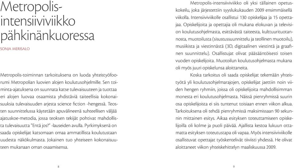 Teosten suunnittelussa käytetään apuvälineenä suhteellisen väljää ajatuskoe-metodia, jossa teoksen tekijät pohtivat mahdollista tulevaisuutta Entä jos? -lauseiden avulla.