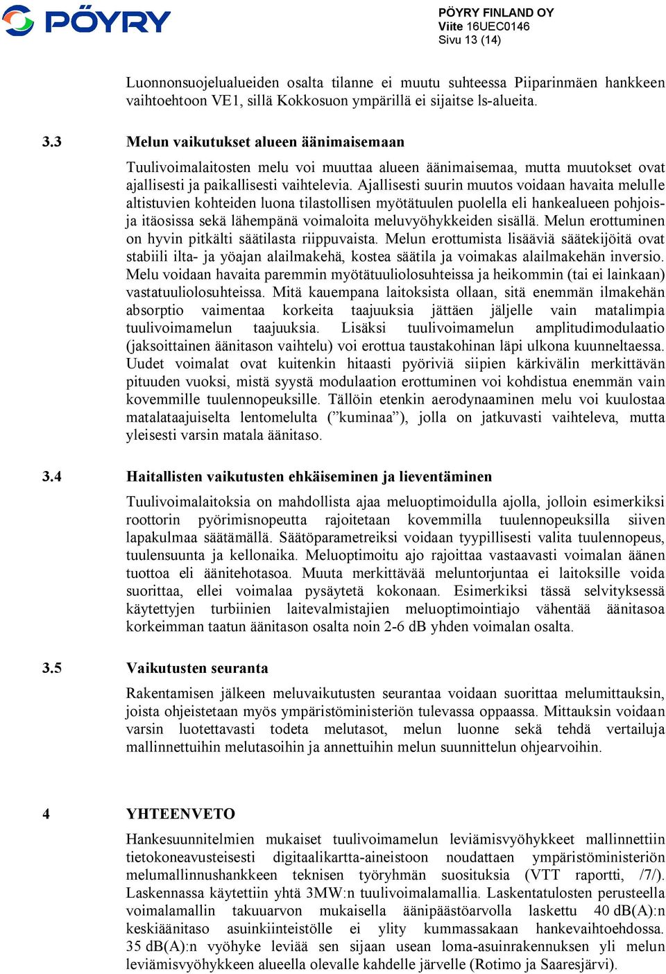 Ajallisesti suurin muutos voidaan havaita melulle altistuvien kohteiden luona tilastollisen myötätuulen puolella eli hankealueen pohjoisja itäosissa sekä lähempänä voimaloita meluvyöhykkeiden sisällä.