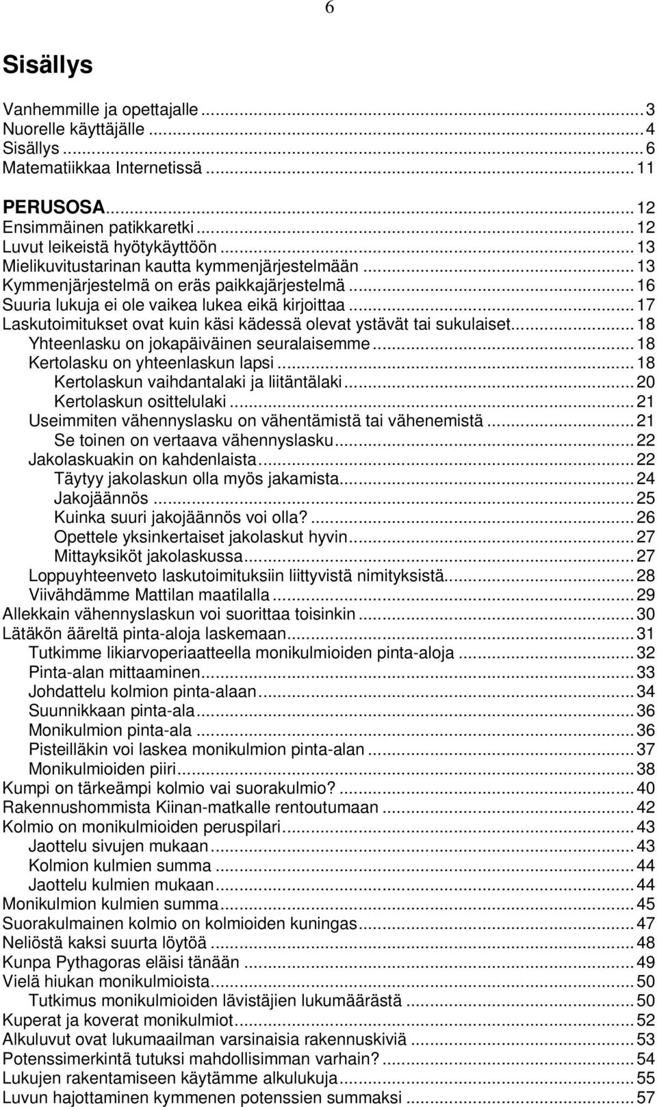 .. 17 Laskutoimitukset ovat kuin käsi kädessä olevat ystävät tai sukulaiset... 18 Yhteenlasku on jokapäiväinen seuralaisemme... 18 Kertolasku on yhteenlaskun lapsi.