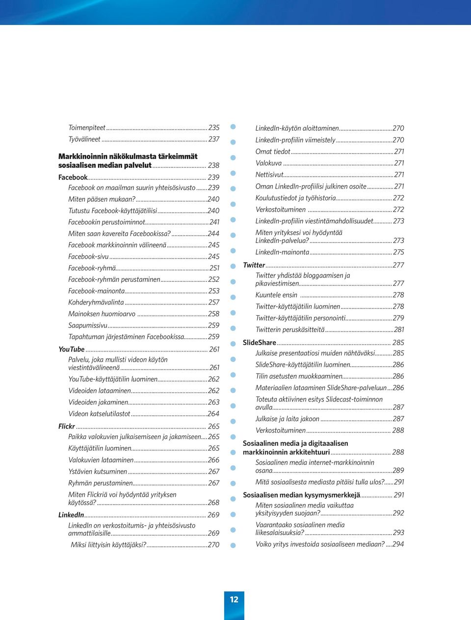 ..251 Facebook-ryhmän perustaminen...252 Facebook-mainonta... 253 Kohderyhmävalinta... 257 Mainoksen huomioarvo...258 Saapumissivu...259 Tapahtuman järjestäminen Facebookissa...259 YouTube.