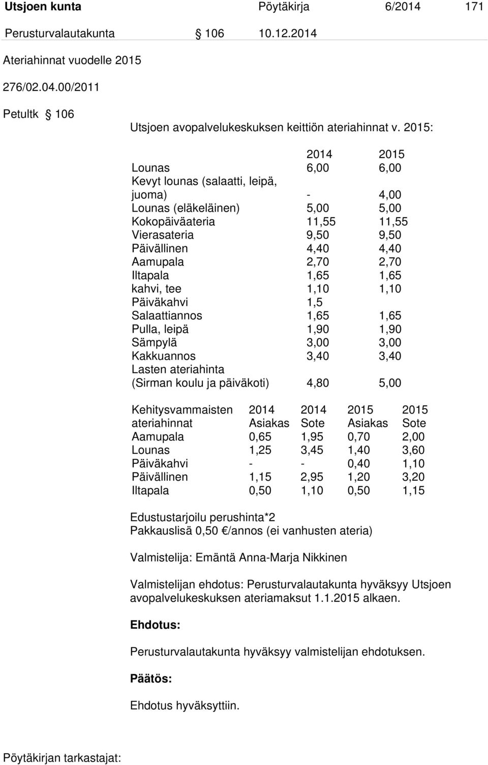 2,70 Iltapala 1,65 1,65 kahvi, tee 1,10 1,10 Päiväkahvi 1,5 Salaattiannos 1,65 1,65 Pulla, leipä 1,90 1,90 Sämpylä 3,00 3,00 Kakkuannos 3,40 3,40 Lasten ateriahinta (Sirman koulu ja päiväkoti) 4,80