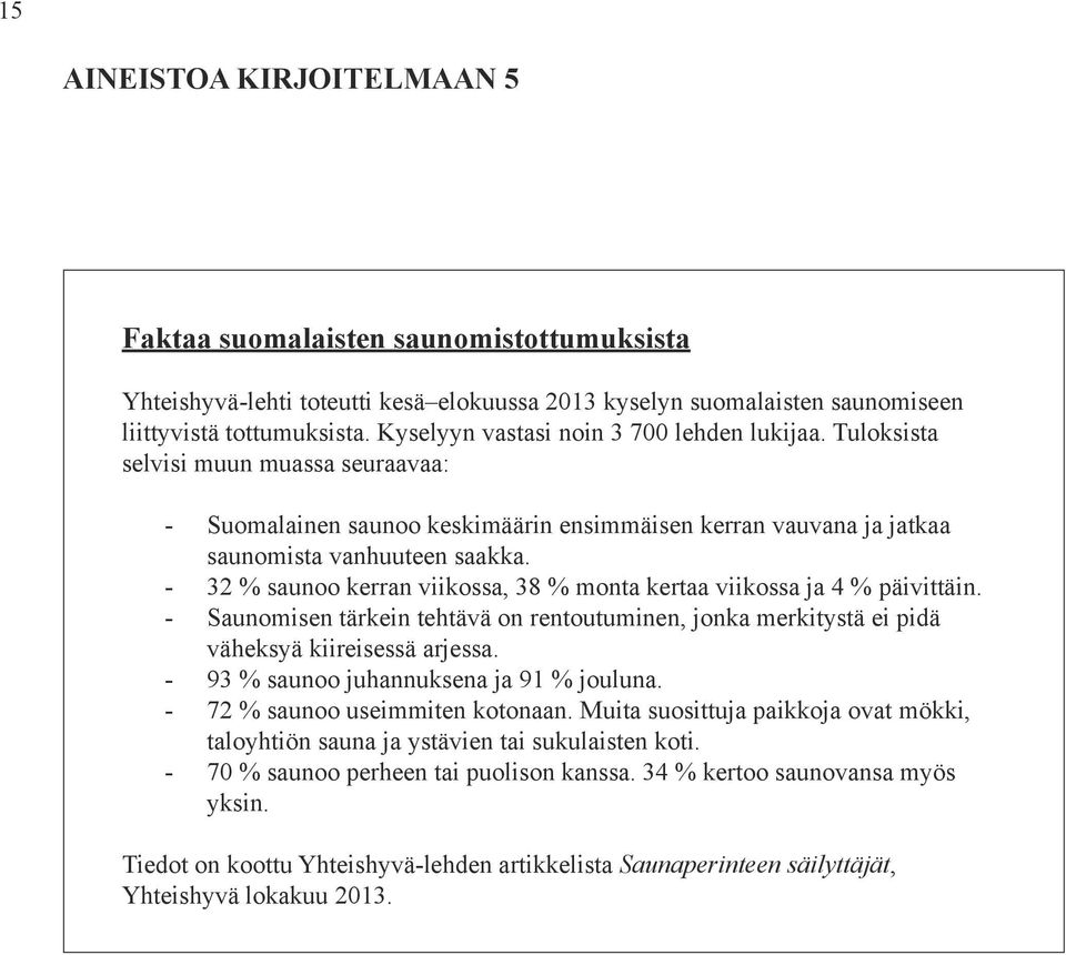 - 32 % saunoo kerran viikossa, 38 % monta kertaa viikossa ja 4 % päivittäin. - Saunomisen tärkein tehtävä on rentoutuminen, jonka merkitystä ei pidä väheksyä kiireisessä arjessa.