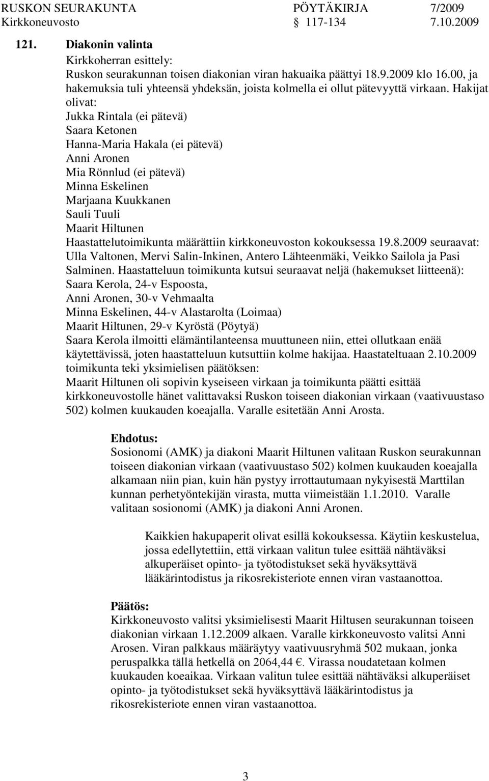 Hakijat olivat: Jukka Rintala (ei pätevä) Saara Ketonen Hanna-Maria Hakala (ei pätevä) Anni Aronen Mia Rönnlud (ei pätevä) Minna Eskelinen Marjaana Kuukkanen Sauli Tuuli Maarit Hiltunen