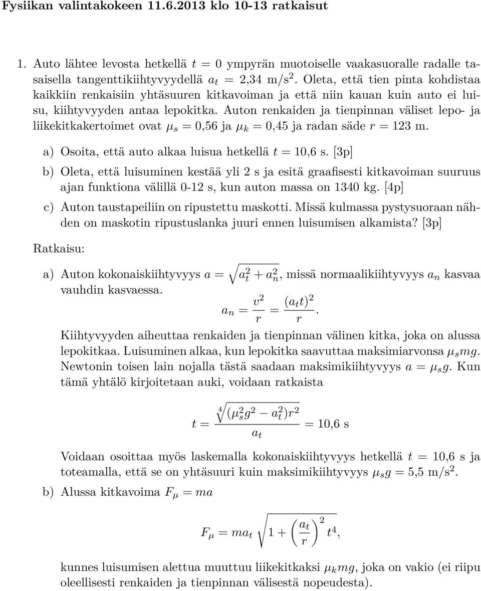 Auton renkaiden ja tienpinnan väliset lepo- ja liikekitkakertoimet ovat µ s = 0,56 ja µ k = 0,45 ja radan säde r = 123 m. a) Osoita, että auto alkaa luisua hetkellä t = 10,6 s.