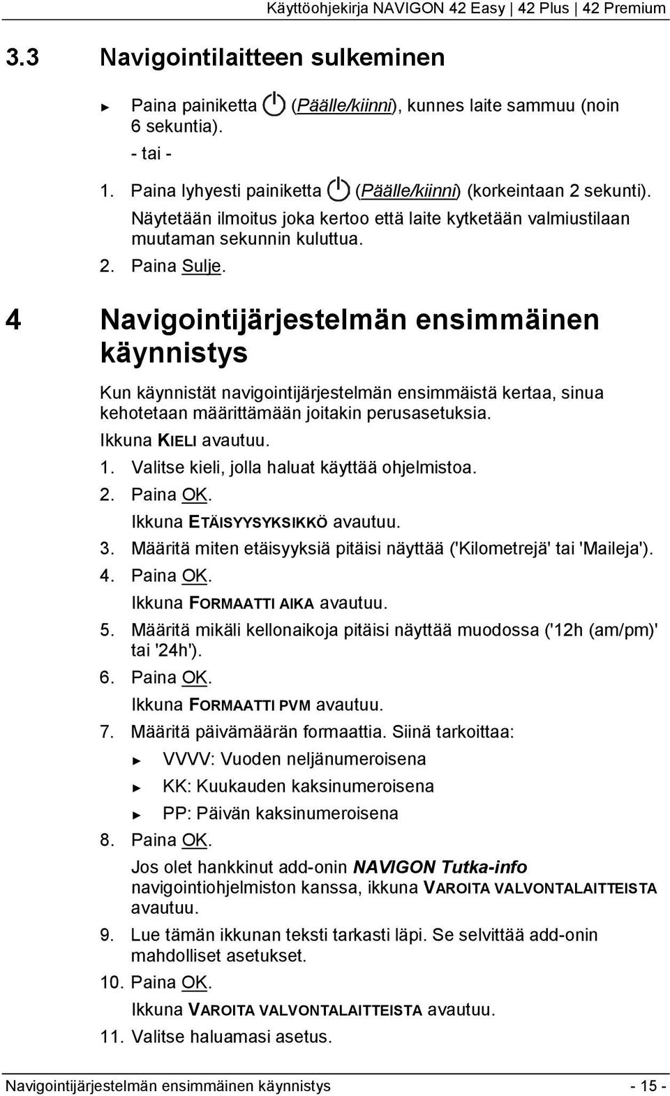 4 Navigointijärjestelmän ensimmäinen käynnistys Kun käynnistät navigointijärjestelmän ensimmäistä kertaa, sinua kehotetaan määrittämään joitakin perusasetuksia. Ikkuna KIELI avautuu. 1.