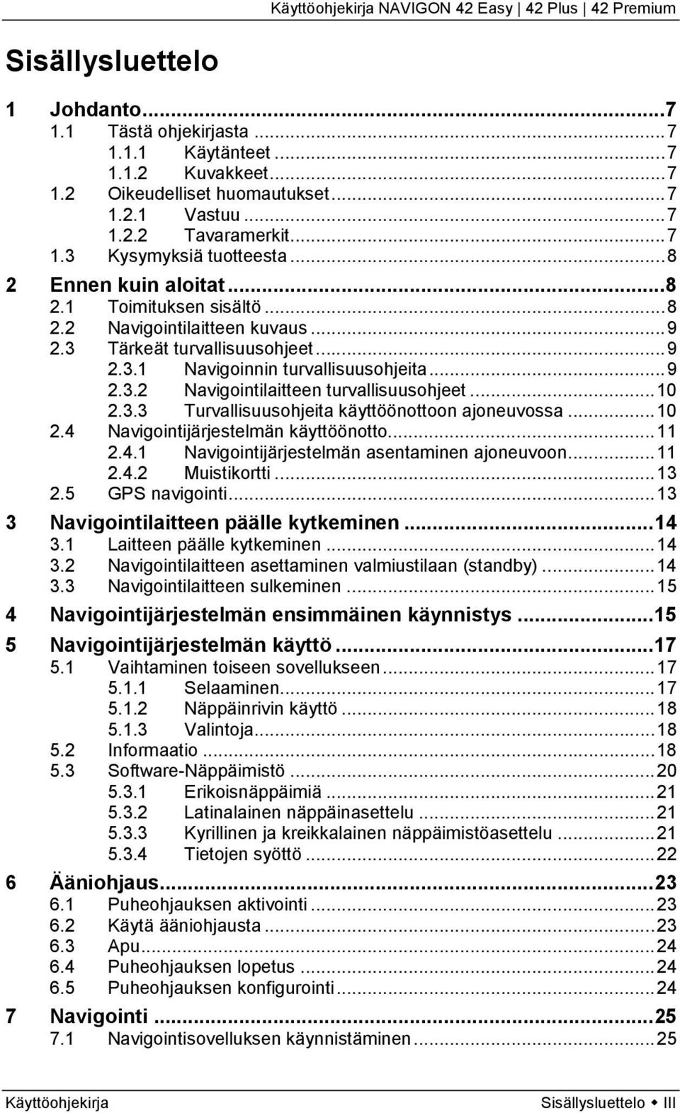 .. 10 2.3.3 Turvallisuusohjeita käyttöönottoon ajoneuvossa... 10 2.4 Navigointijärjestelmän käyttöönotto... 11 2.4.1 Navigointijärjestelmän asentaminen ajoneuvoon... 11 2.4.2 Muistikortti... 13 2.