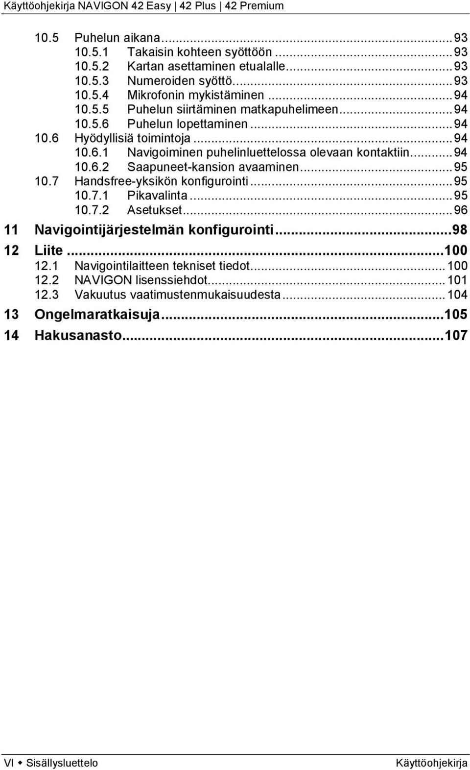 7 Handsfree-yksikön konfigurointi... 95 10.7.1 Pikavalinta... 95 10.7.2 Asetukset... 96 11 Navigointijärjestelmän konfigurointi... 98 12 Liite... 100 12.1 Navigointilaitteen tekniset tiedot.