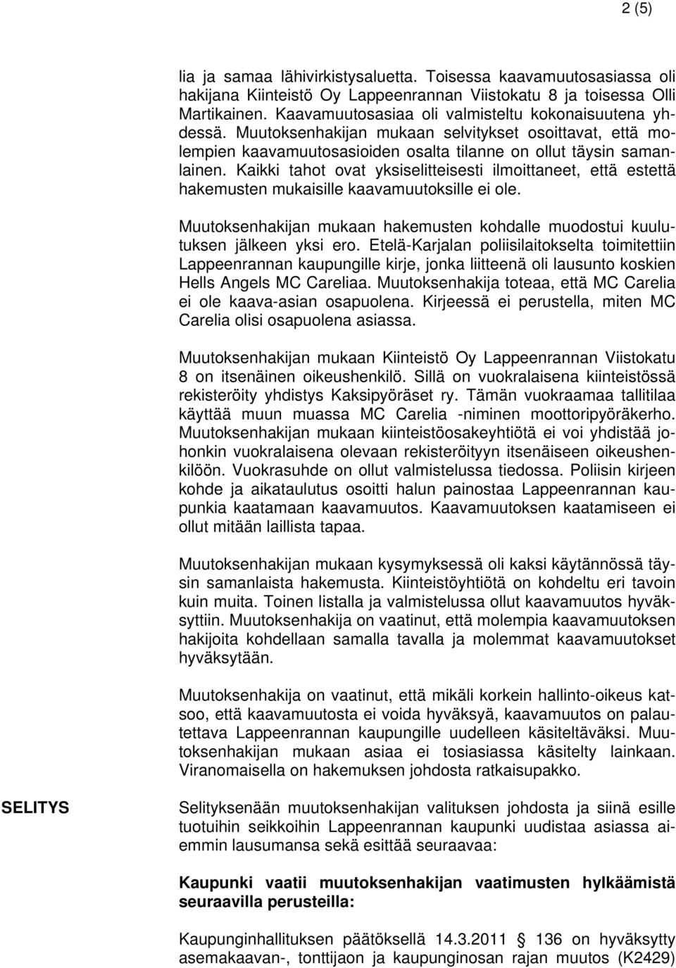 Kaikki tahot ovat yksiselitteisesti ilmoittaneet, että estettä hakemusten mukaisille kaavamuutoksille ei ole. Muutoksenhakijan mukaan hakemusten kohdalle muodostui kuulutuksen jälkeen yksi ero.