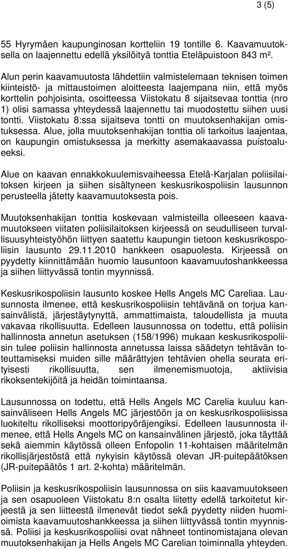 tonttia (nro 1) olisi samassa yhteydessä laajennettu tai muodostettu siihen uusi tontti. Viistokatu 8:ssa sijaitseva tontti on muutoksenhakijan omistuksessa.