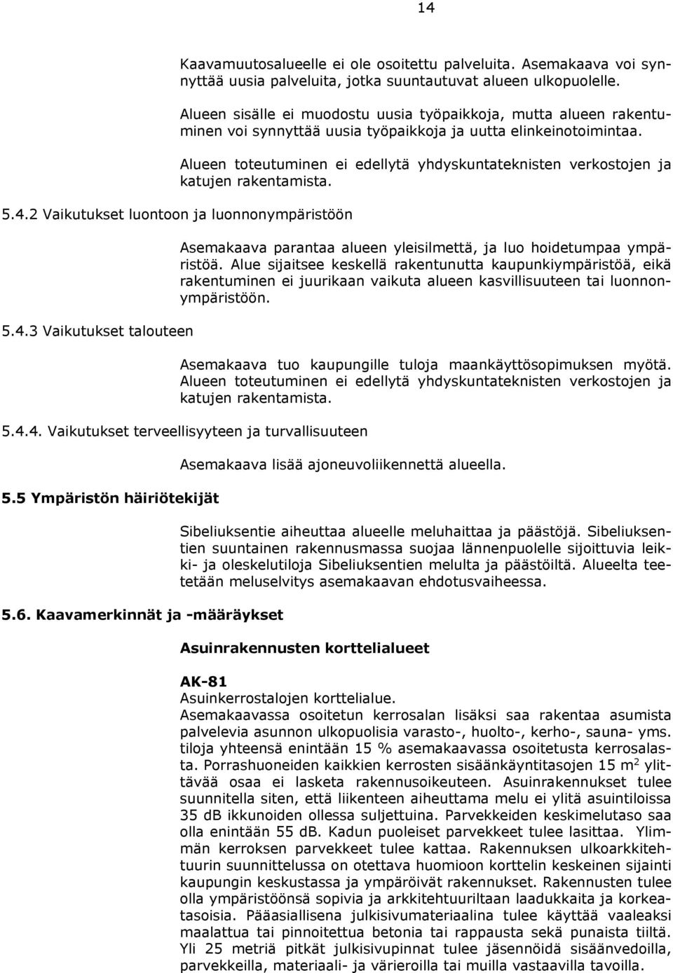 Alueen toteutuminen ei edellytä yhdyskuntateknisten verkostojen ja katujen rakentamista. 5.4.2 Vaikutukset luontoon ja luonnonympäristöön 5.4.3 Vaikutukset talouteen Asemakaava parantaa alueen yleisilmettä, ja luo hoidetumpaa ympäristöä.