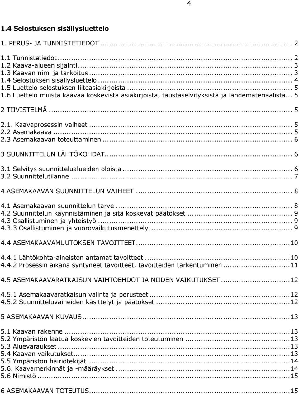 .. 5 2.3 Asemakaavan toteuttaminen... 6 3 SUUNNITTELUN LÄHTÖKOHDAT... 6 3.1 Selvitys suunnittelualueiden oloista... 6 3.2 Suunnittelutilanne... 7 4 ASEMAKAAVAN SUUNNITTELUN VAIHEET... 8 4.