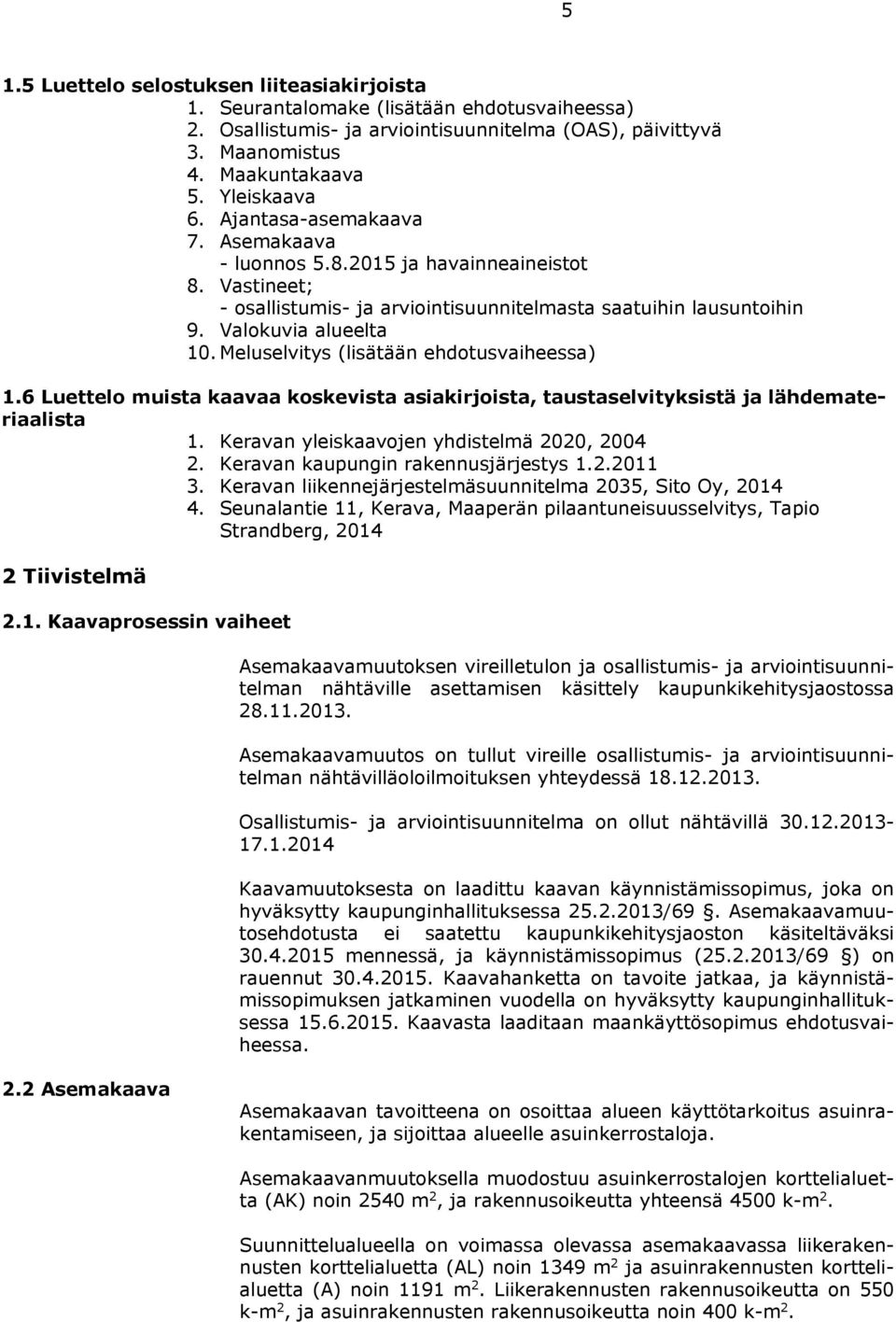 Meluselvitys (lisätään ehdotusvaiheessa) 1.6 Luettelo muista kaavaa koskevista asiakirjoista, taustaselvityksistä ja lähdemateriaalista 1. Keravan yleiskaavojen yhdistelmä 2020, 2004 2.