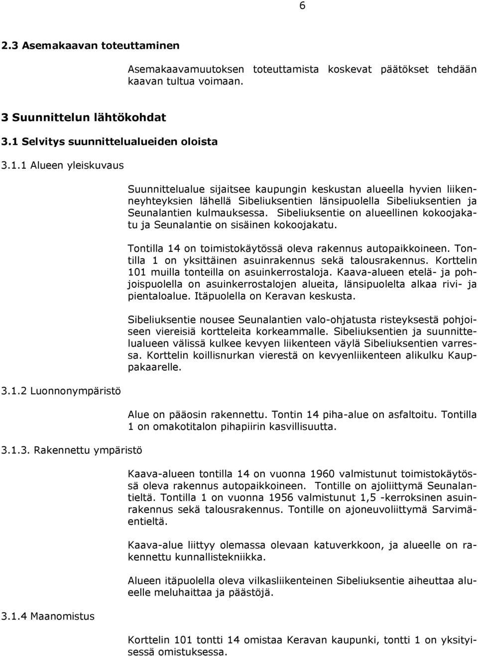 Sibeliuksentie on alueellinen kokoojakatu ja Seunalantie on sisäinen kokoojakatu. Tontilla 14 on toimistokäytössä oleva rakennus autopaikkoineen.