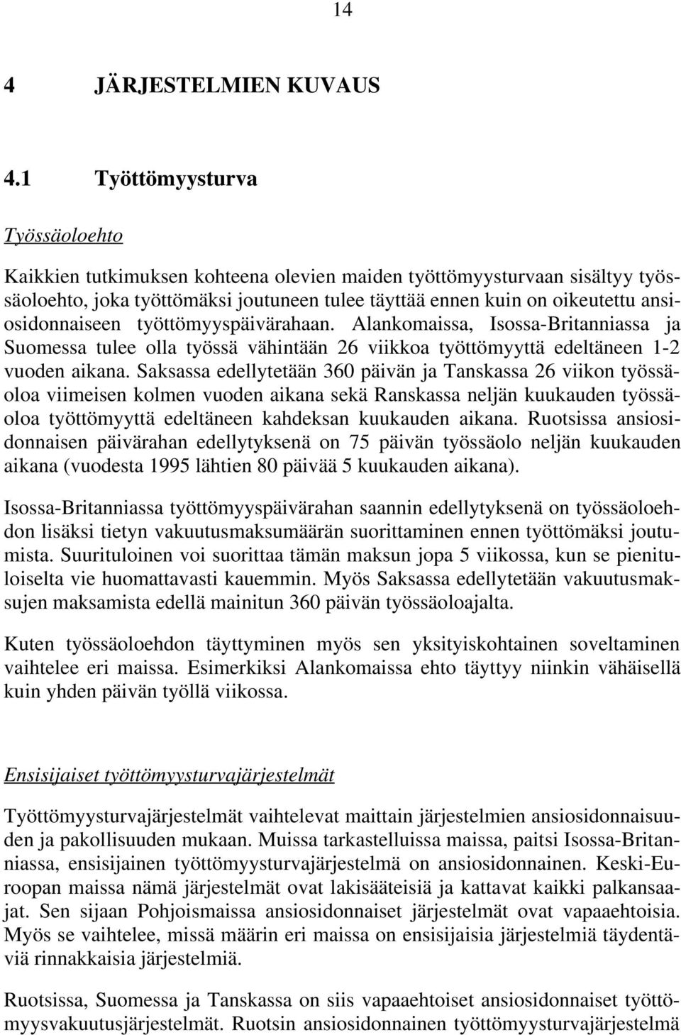 ansiosidonnaiseen työttömyyspäivärahaan. Alankomaissa, Isossa-Britanniassa ja Suomessa tulee olla työssä vähintään 26 viikkoa työttömyyttä edeltäneen 1-2 vuoden aikana.