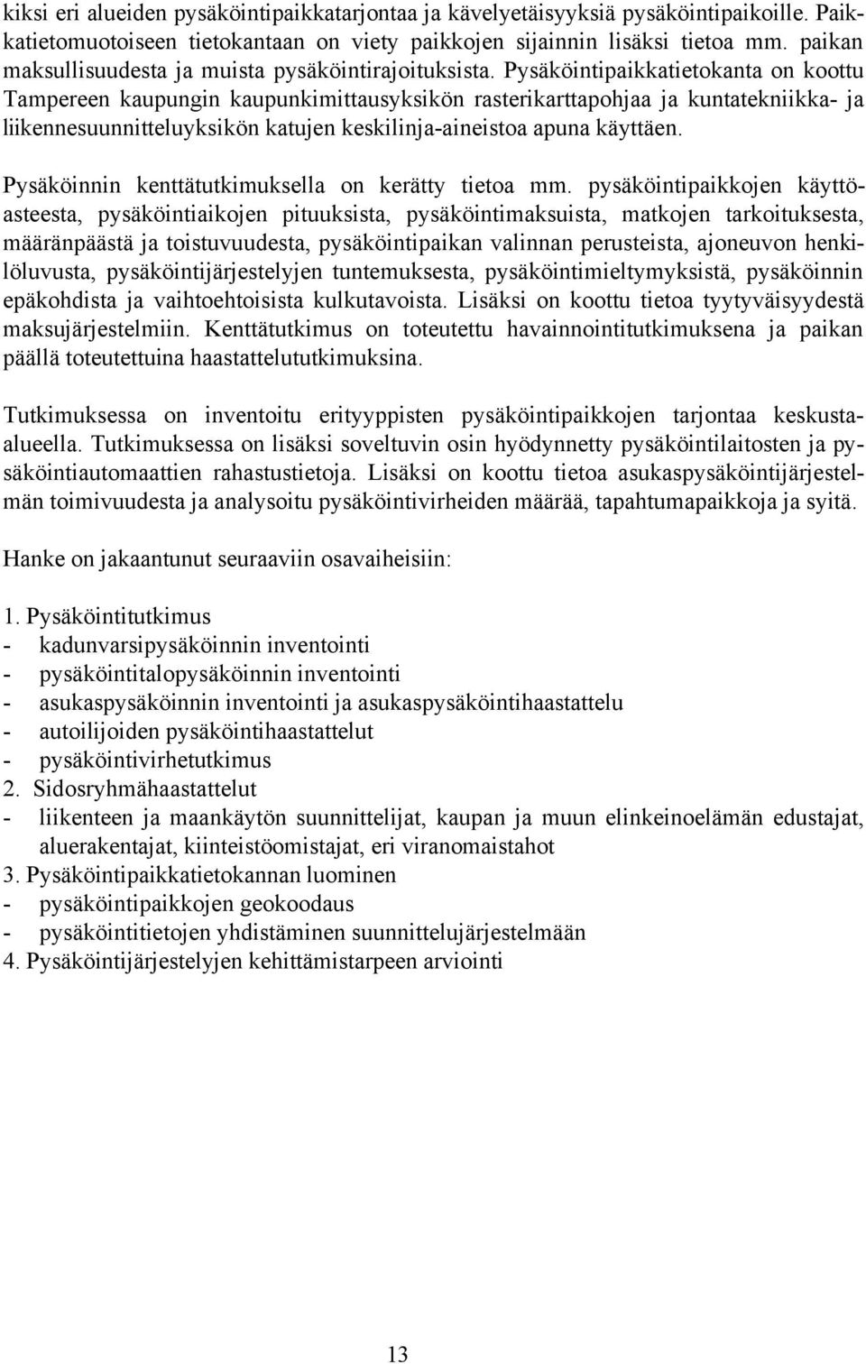 Pysäköintipaikkatietokanta on koottu Tampereen kaupungin kaupunkimittausyksikön rasterikarttapohjaa ja kuntatekniikka- ja liikennesuunnitteluyksikön katujen keskilinja-aineistoa apuna käyttäen.