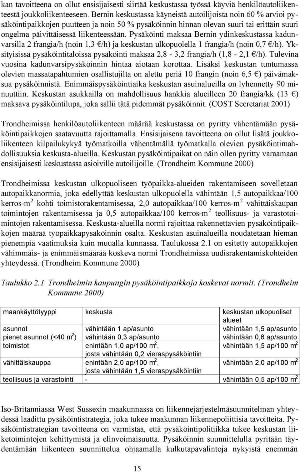 Pysäköinti maksaa Bernin ydinkeskustassa kadunvarsilla 2 frangia/h (noin 1,3 /h) ja keskustan ulkopuolella 1 frangia/h (noin 0,7 /h).