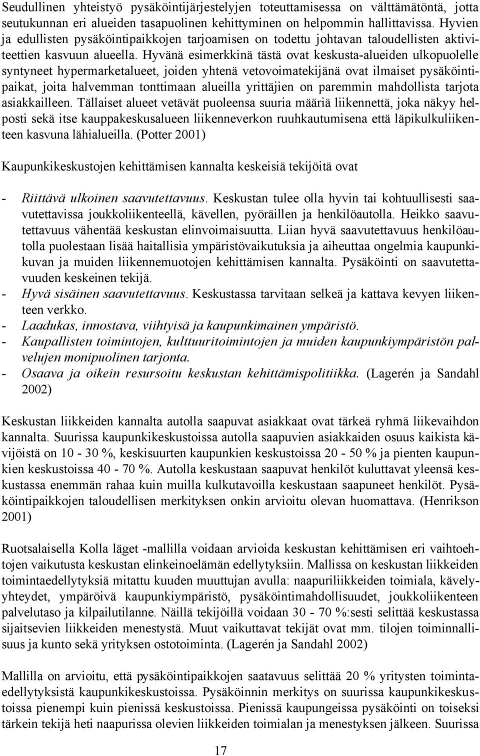 Hyvänä esimerkkinä tästä ovat keskusta-alueiden ulkopuolelle syntyneet hypermarketalueet, joiden yhtenä vetovoimatekijänä ovat ilmaiset pysäköintipaikat, joita halvemman tonttimaan alueilla