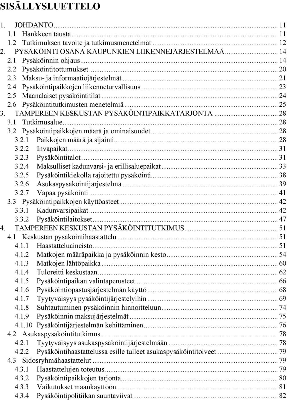 TAMPEREEN KESKUSTAN PYSÄKÖINTIPAIKKATARJONTA... 28 3.1 Tutkimusalue... 28 3.2 Pysäköintipaikkojen määrä ja ominaisuudet... 28 3.2.1 Paikkojen määrä ja sijainti... 28 3.2.2 Invapaikat... 31 3.2.3 Pysäköintitalot.