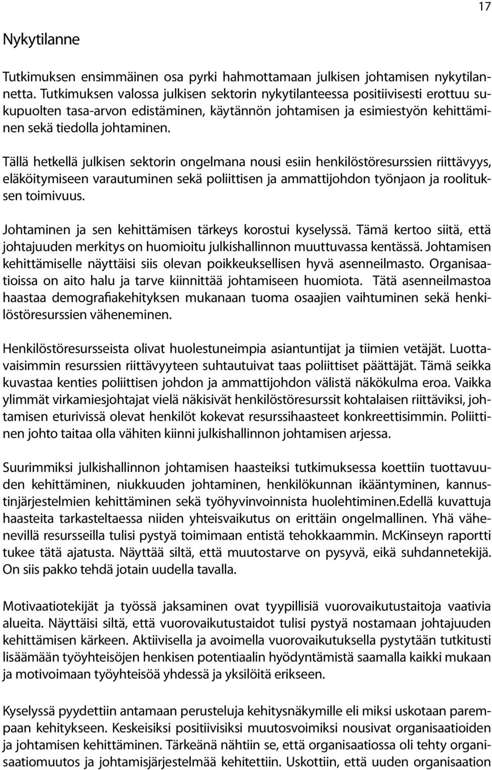 Tällä hetkellä julkisen sektorin ongelmana nousi esiin henkilöstöresurssien riittävyys, eläköitymiseen varautuminen sekä poliittisen ja ammattijohdon työnjaon ja roolituksen toimivuus.