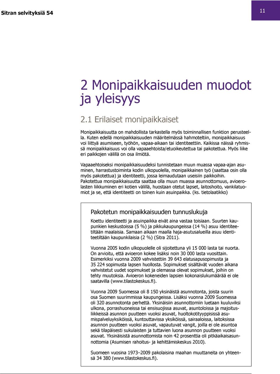 Kaikissa näissä ryhmissä monipaikkaisuus voi olla vapaaehtoista/etuoikeutettua tai pakotettua. Myös liike eri paikkojen välillä on osa ilmiötä.