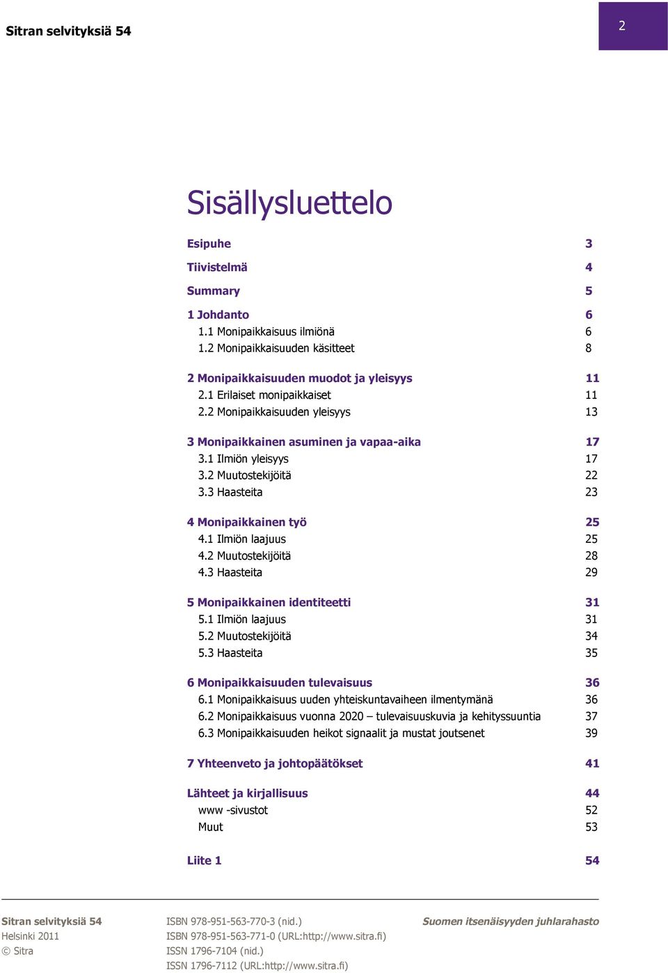 1 Ilmiön laajuus 25 4.2 Muutostekijöitä 28 4.3 Haasteita 29 5 Monipaikkainen identiteetti 31 5.1 Ilmiön laajuus 31 5.2 Muutostekijöitä 34 5.3 Haasteita 35 6 Monipaikkaisuuden tulevaisuus 36 6.