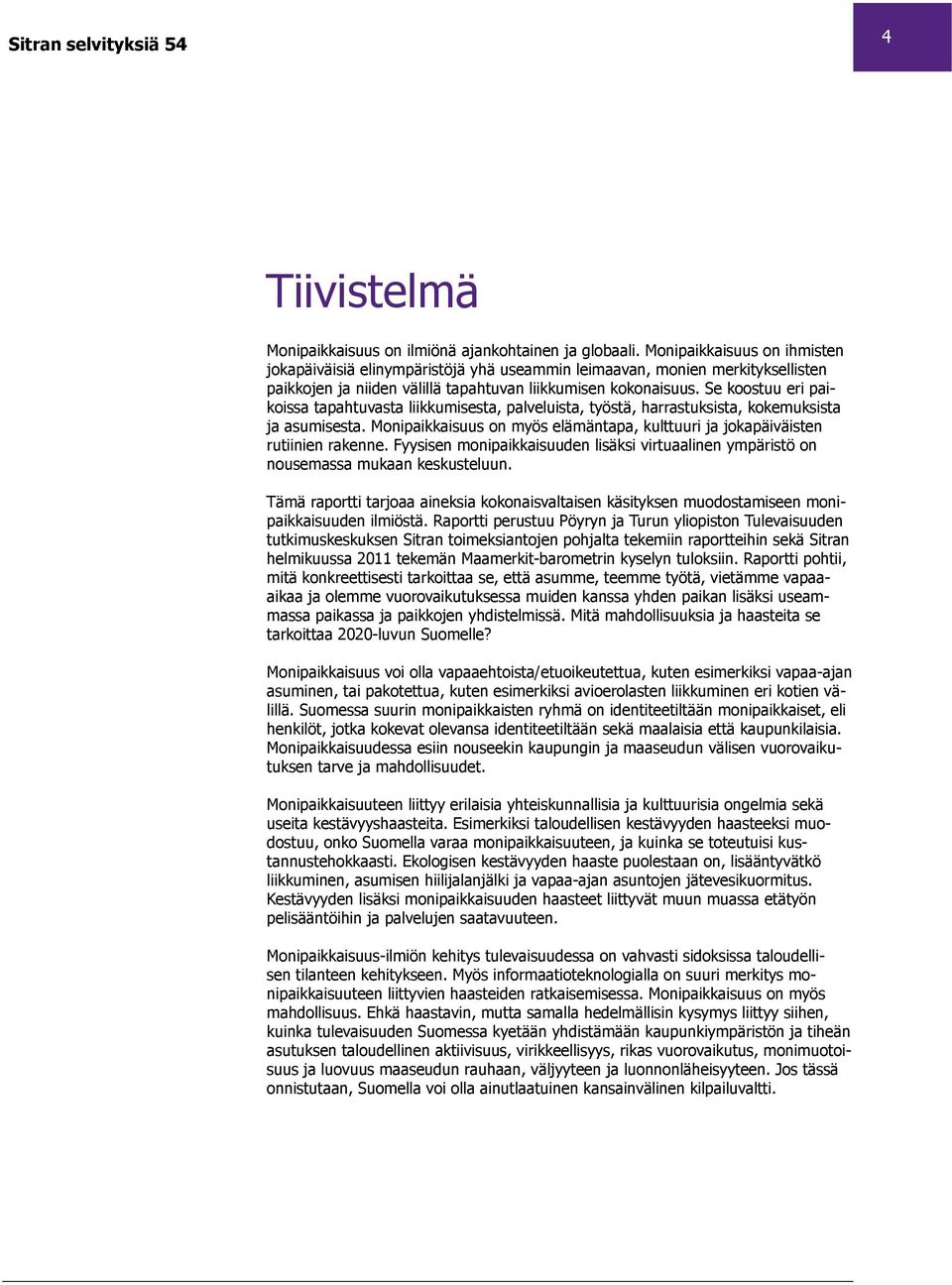 Se koostuu eri paikoissa tapahtuvasta liikkumisesta, palveluista, työstä, harrastuksista, kokemuksista ja asumisesta. Monipaikkaisuus on myös elämäntapa, kulttuuri ja jokapäiväisten rutiinien rakenne.