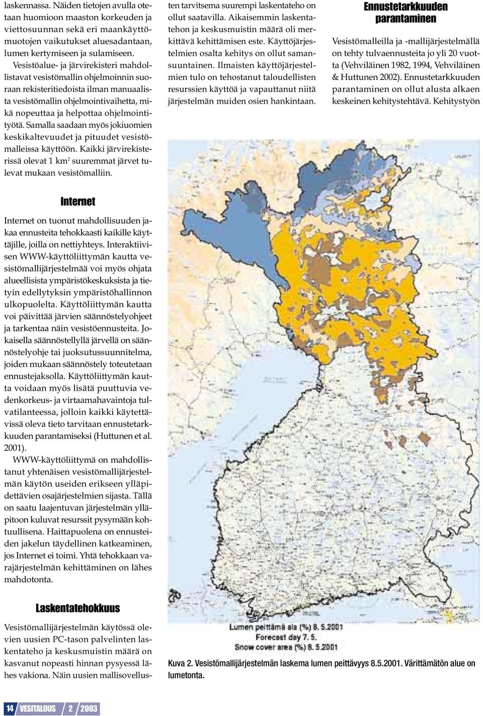 Samalla saadaan myös jokiuomien keskikaltevuudet ja pituudet vesistömalleissa käyttöön. Kaikki järvirekisterissä olevat 1 km 2 suuremmat järvet tulevat mukaan vesistömalliin.