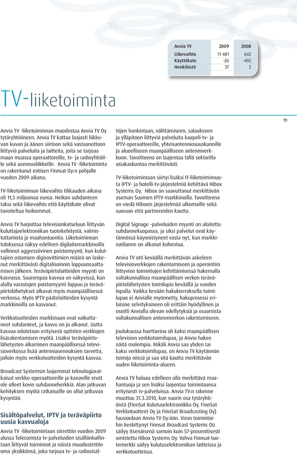 asennusliikkeille. Anvia TV -liiketoiminta on rakentunut entisen Finnsat Oy:n pohjalle vuoden 2009 aikana. TV-liiketoiminnan liikevaihto tilikauden aikana oli 11,5 miljoonaa euroa.