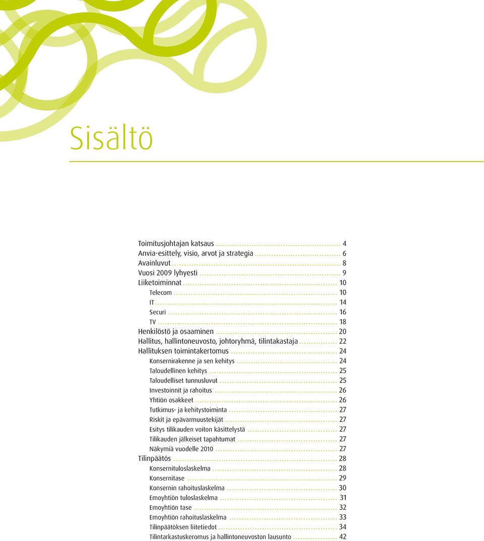 rahoitus 26 Yhtiön osakkeet 26 Tutkimus- ja kehitystoiminta 27 Riskit ja epävarmuustekijät 27 Esitys tilikauden voiton käsittelystä 27 Tilikauden jälkeiset tapahtumat 27 Näkymiä vuodelle 2010 27