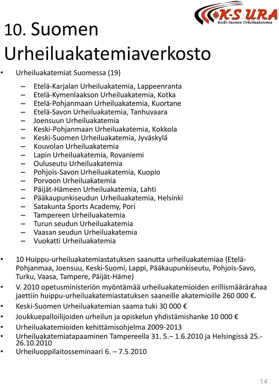 Rovaniemi Ouluseutu Urheiluakatemia Pohjois-Savon Urheiluakatemia, Kuopio Porvoon Urheiluakatemia Päijät-Hämeen Urheiluakatemia, Lahti Pääkaupunkiseudun Urheiluakatemia, Helsinki Satakunta Sports