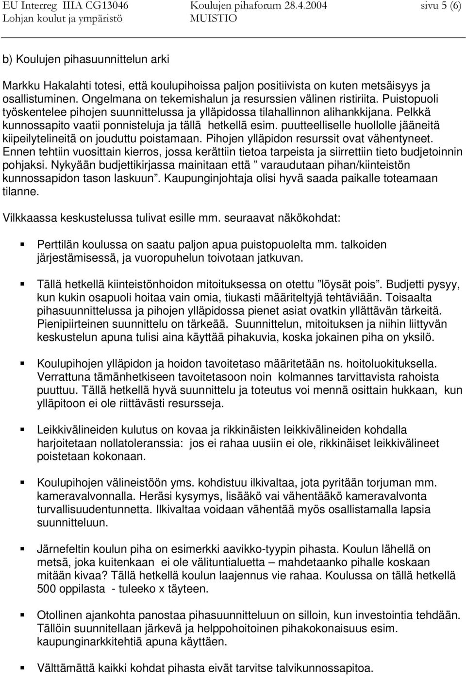 Pelkkä kunnossapito vaatii ponnisteluja ja tällä hetkellä esim. puutteelliselle huollolle jääneitä kiipeilytelineitä on jouduttu poistamaan. Pihojen ylläpidon resurssit ovat vähentyneet.