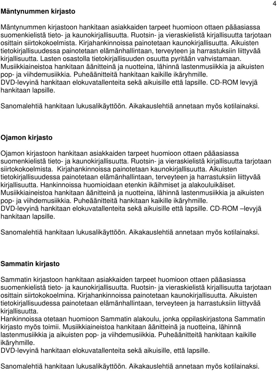 Aikuisten tietokirjallisuudessa painotetaan elämänhallintaan, terveyteen ja harrastuksiin liittyvää kirjallisuutta. Lasten osastolla tietokirjallisuuden osuutta pyritään vahvistamaan.